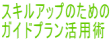 スキルアップのための ガイドプラン活用術
