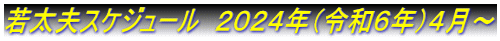 若太夫スケジュール　２０２４年（令和６年）４月～