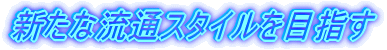 新たな流通スタイルを目指す