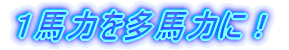1馬力を多馬力に!