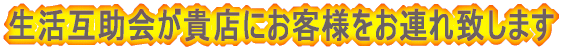 生活互助会が貴店にお客様をお連れ致します