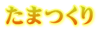 たまつくり