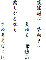 
筑波嶺に　背向きに　

　　　　見ゆる　葦穂山

悪しかる咎も　
　　　　
　　　　さね見えなくに