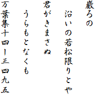 巌ろの
　
　沿いの若松限りとや

君がきまさぬ
　
　うらもとなくも

万葉集十四ー三四九五
