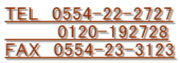 TEL 0554-22-2727 0120-192728 FAX 0554-23-3123