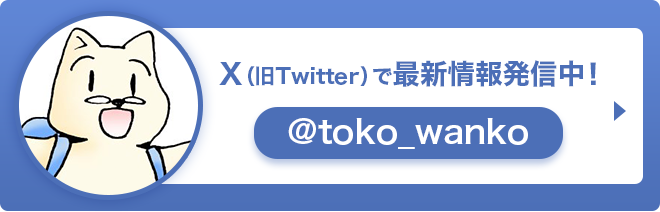 X（旧Twitter）で最新情報発信中！@toko_wanko