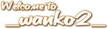 Welcome To _wanko2_ （HPタイトル）