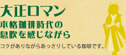 大正ロマン（本格珈琲時代の息吹を感じながら）：コクがありながらあっさりしている珈琲です。