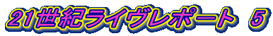 21世紀ライヴレポ－ト　5