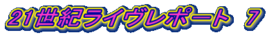 21世紀ライヴレポ－ト　7
