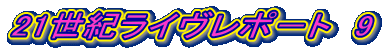 21世紀ライヴレポ－ト　9