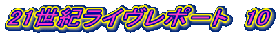 21世紀ライヴレポ－ト　10