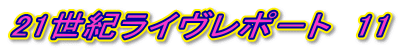 21世紀ライヴレポ－ト　11